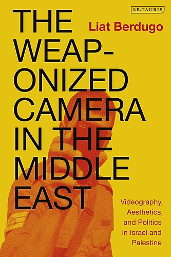 Launch for Liat Berdugo / The Weaponized Camera in the Middle East: Videography, Aesthetics, and Politics in Israel and Palestine poster