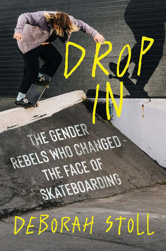 Deborah Stoll / Drop In: The Gender Rebels Who Changed the Face of Skateboarding poster