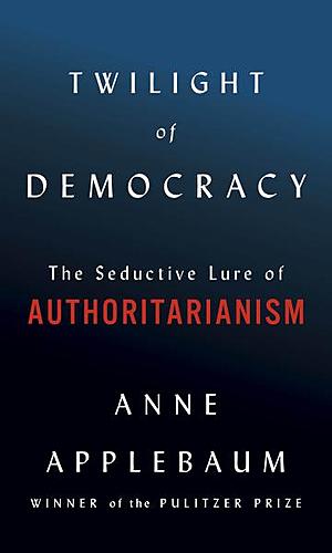 Anne Applebaum / Twilight of Democracy: The Seductive Lure of Authoritarianism poster