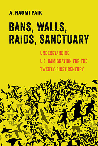 A. Naomi Paik / Bans, Walls, Raids, Sanctuary: Understanding U.S. Immigration for the Twenty-First Century poster