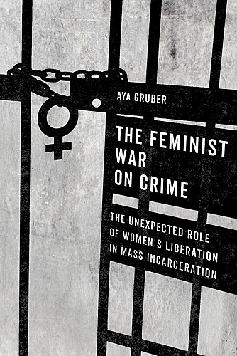 Aya Gruber / The Feminist War on Crime: The Unexpected Role of Women's Liberation in Mass Incarceration poster